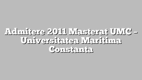 Admitere 2011 Masterat UMC – Universitatea Maritima Constanta