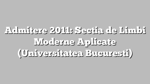 Admitere 2011: Sectia de Limbi Moderne Aplicate (Universitatea Bucuresti)