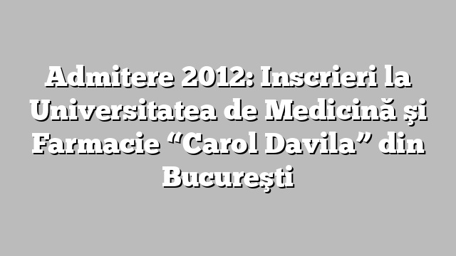 Admitere 2012: Inscrieri la Universitatea de Medicină şi Farmacie “Carol Davila” din Bucureşti