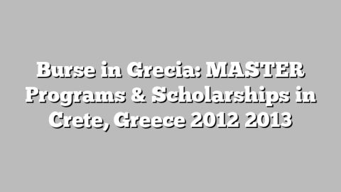 Burse in Grecia: MASTER Programs & Scholarships in Crete, Greece 2012 2013