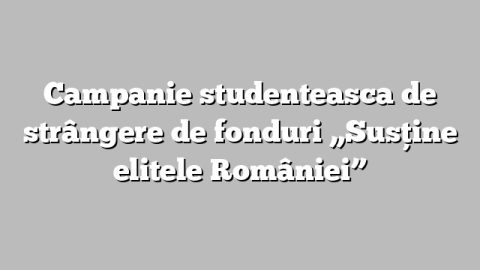Campanie studenteasca de strângere de fonduri „Susţine elitele României”