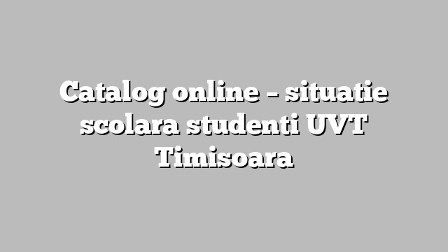 Catalog online – situatie scolara studenti UVT Timisoara