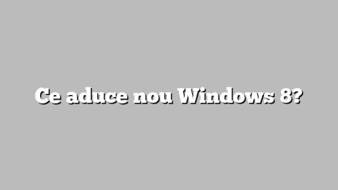 Ce aduce nou Windows 8?