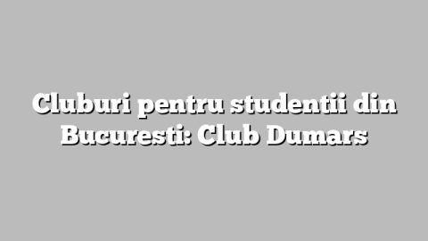 Cluburi pentru studentii din Bucuresti: Club Dumars