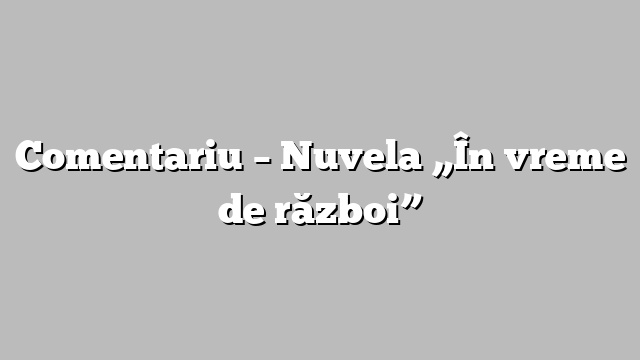 Comentariu – Nuvela „În vreme de război”