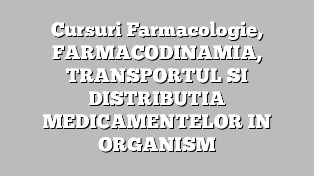 Cursuri Farmacologie, FARMACODINAMIA, TRANSPORTUL SI DISTRIBUTIA MEDICAMENTELOR IN ORGANISM