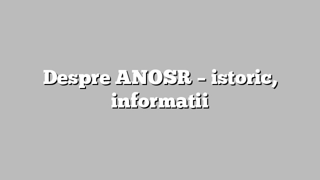 Despre ANOSR – istoric, informatii