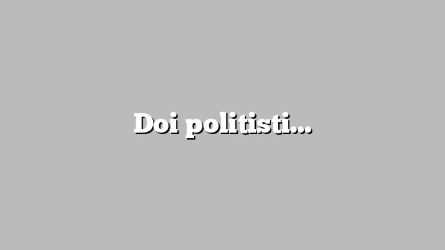 Doi politisti…