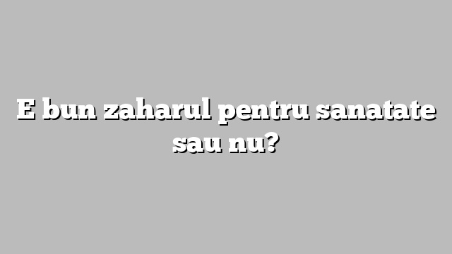 E bun zaharul pentru sanatate sau nu?