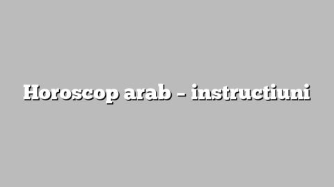Horoscop arab – instructiuni