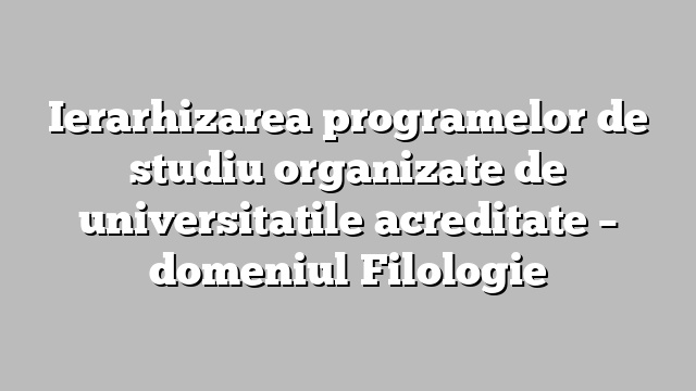 Ierarhizarea programelor de studiu organizate de universitatile acreditate  – domeniul Filologie