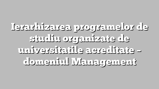 Ierarhizarea programelor de studiu organizate de universitatile acreditate  – domeniul Management