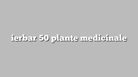 ierbar 50 plante medicinale
