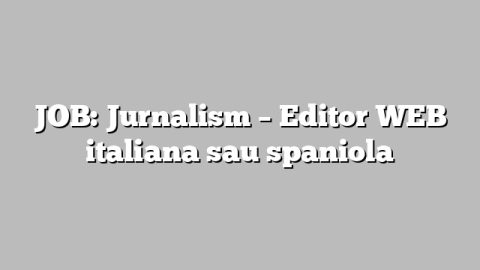 JOB: Jurnalism – Editor WEB italiana sau spaniola