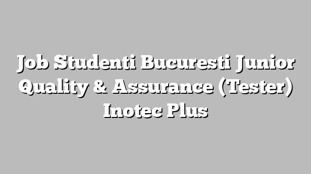 Job Studenti Bucuresti Junior Quality & Assurance (Tester) Inotec Plus