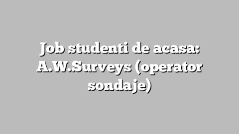 Job studenti de acasa: A.W.Surveys (operator sondaje)