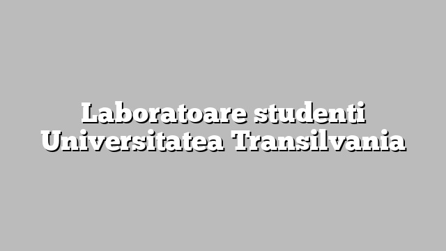 Laboratoare studenti Universitatea Transilvania