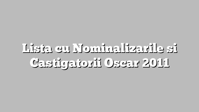 Lista cu Nominalizarile si Castigatorii Oscar 2011