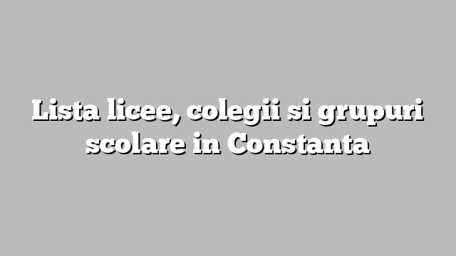 Lista licee, colegii si grupuri scolare in Constanta