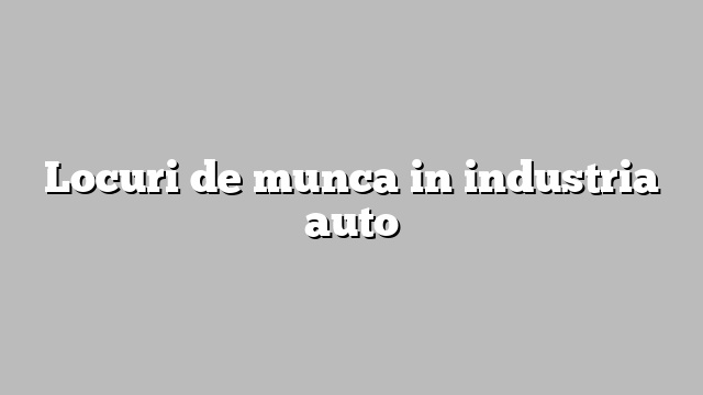Locuri de munca in industria auto