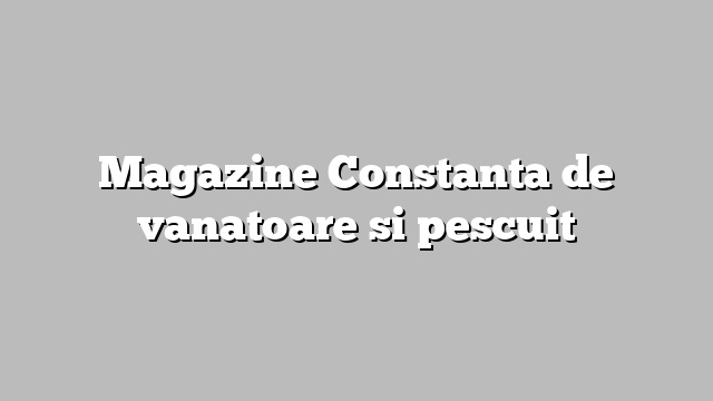 Magazine Constanta de vanatoare si pescuit