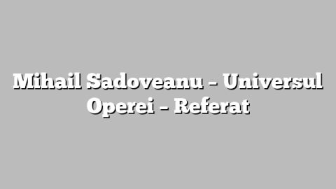 Mihail Sadoveanu – Universul Operei – Referat