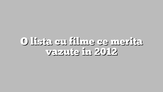 O lista cu filme ce merita vazute in 2012