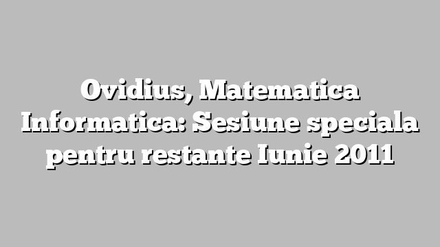 Ovidius, Matematica Informatica: Sesiune speciala pentru restante Iunie 2011