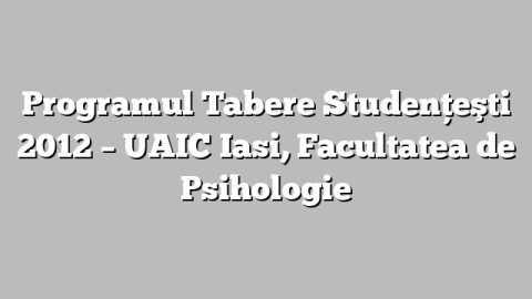 Programul Tabere Studenţeşti 2012 – UAIC Iasi, Facultatea de Psihologie