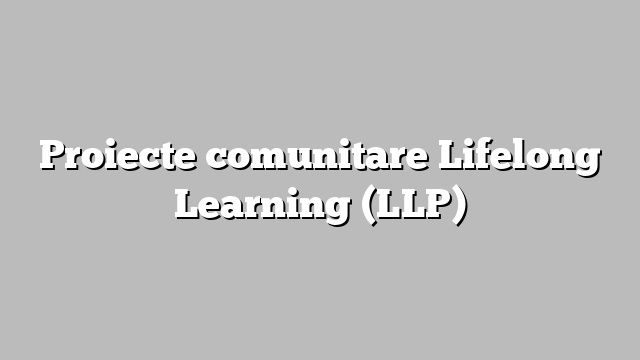 Proiecte comunitare Lifelong Learning (LLP)