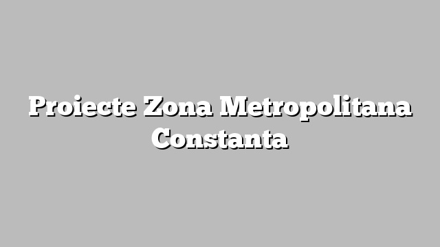 Proiecte Zona Metropolitana Constanta