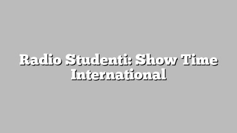 Radio Studenti: Show Time International