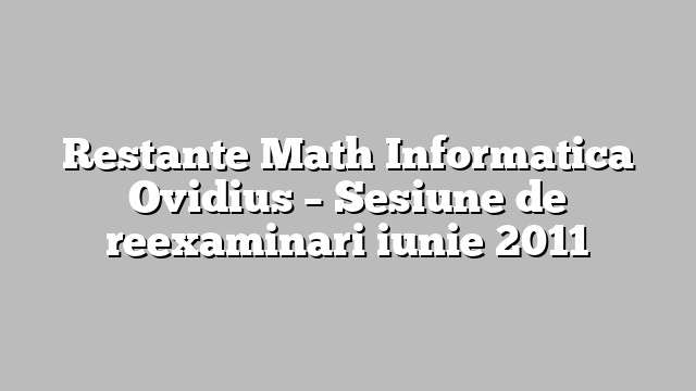 Restante Math Informatica Ovidius – Sesiune de reexaminari iunie 2011