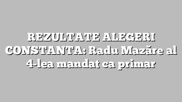 REZULTATE ALEGERI CONSTANTA: Radu Mazăre al 4-lea mandat ca primar