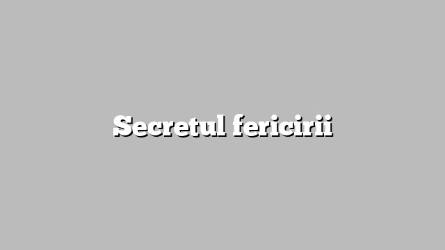 Secretul fericirii