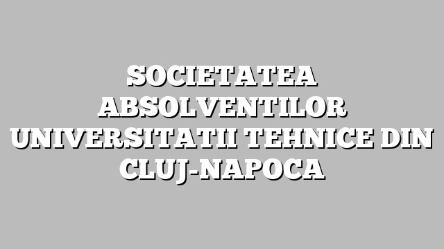SOCIETATEA ABSOLVENTILOR UNIVERSITATII TEHNICE DIN CLUJ-NAPOCA