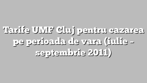 Tarife UMF Cluj pentru cazarea pe perioada de vara (iulie – septembrie 2011)