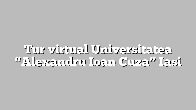 Tur virtual Universitatea “Alexandru Ioan Cuza” Iasi