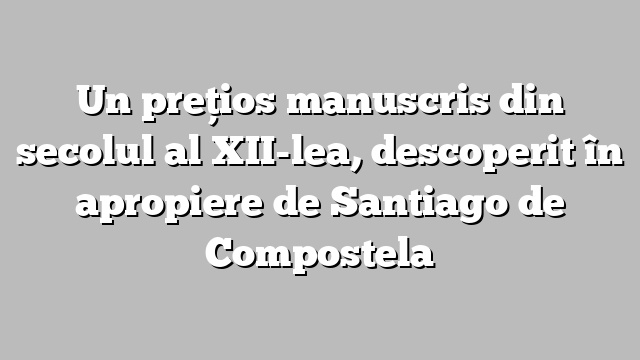 Un preţios manuscris din secolul al XII-lea, descoperit în apropiere de Santiago de Compostela