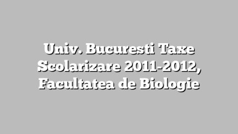 Univ. Bucuresti Taxe Scolarizare 2011-2012, Facultatea de Biologie