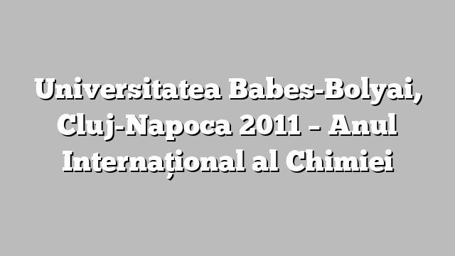 Universitatea Babes-Bolyai, Cluj-Napoca 2011 – Anul Internaţional al Chimiei