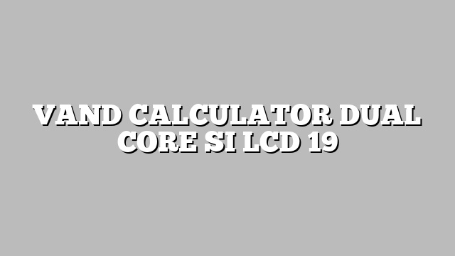 VAND CALCULATOR DUAL CORE SI LCD 19