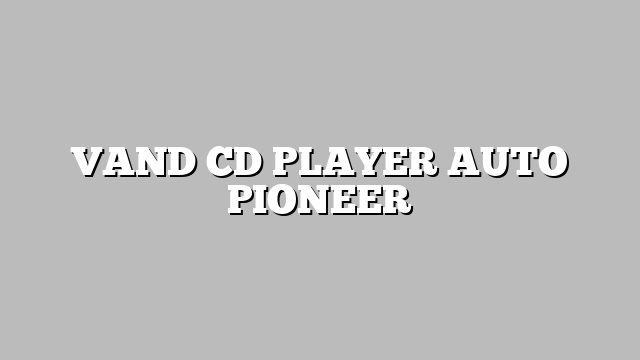 VAND CD PLAYER AUTO PIONEER