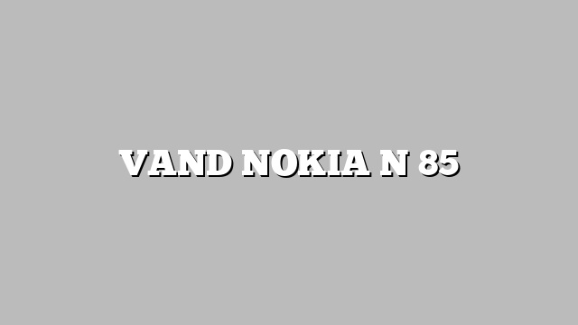 VAND NOKIA N 85