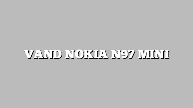 VAND NOKIA N97 MINI