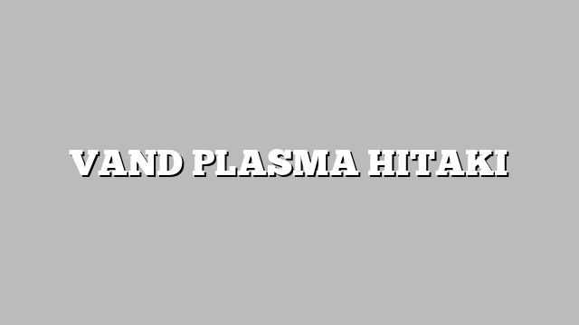 VAND PLASMA HITAKI